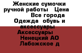 Женские сумочки ручной работы › Цена ­ 13 000 - Все города Одежда, обувь и аксессуары » Аксессуары   . Ненецкий АО,Лабожское д.